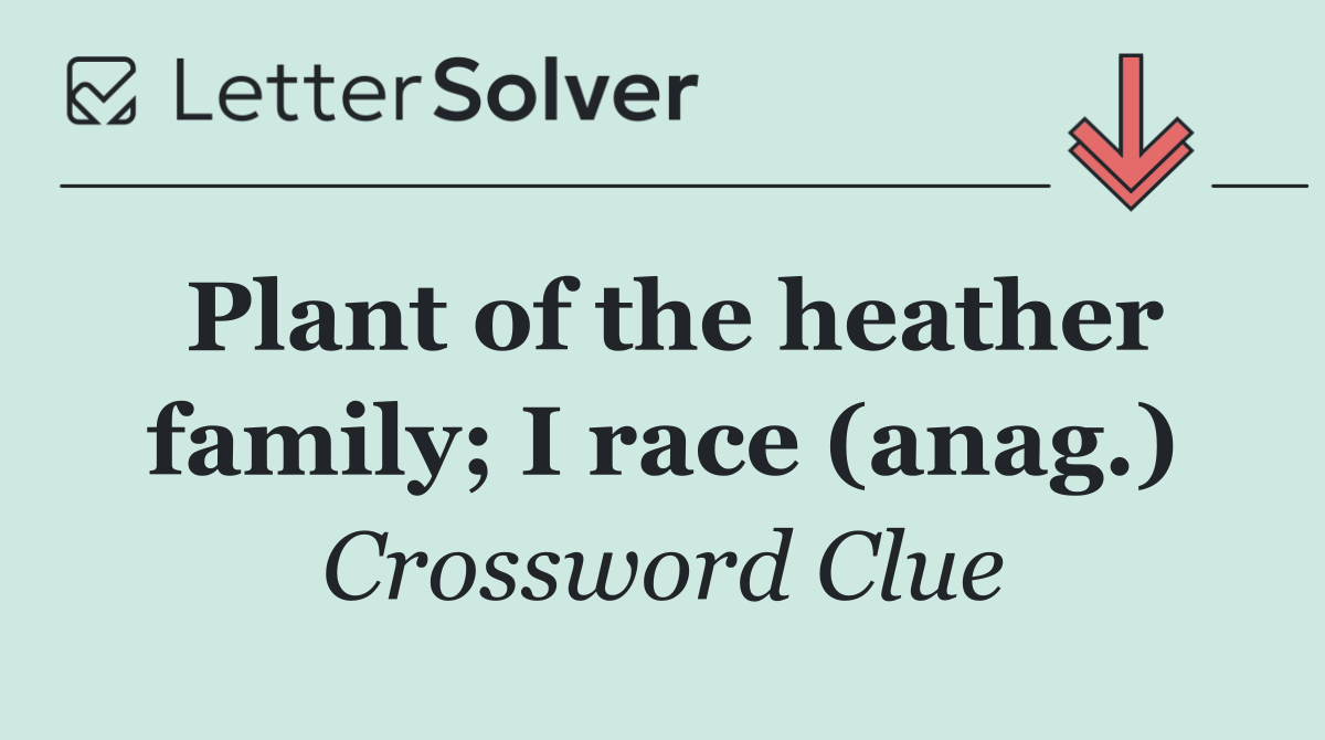 Plant of the heather family; I race (anag.)