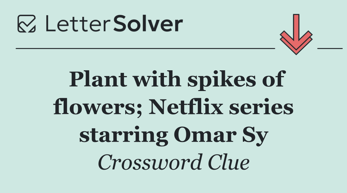 Plant with spikes of flowers; Netflix series starring Omar Sy