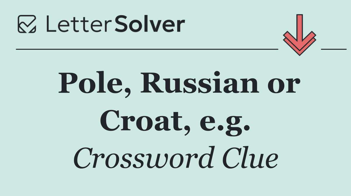 Pole, Russian or Croat, e.g.