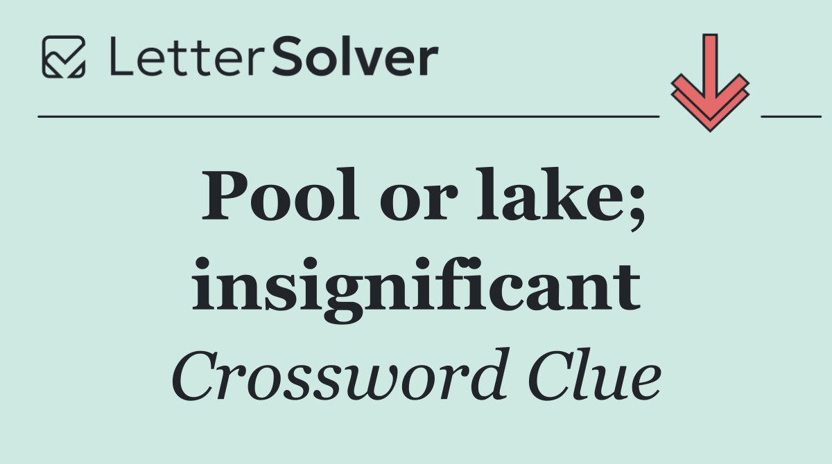 Pool or lake; insignificant