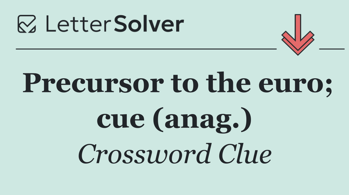 Precursor to the euro; cue (anag.)