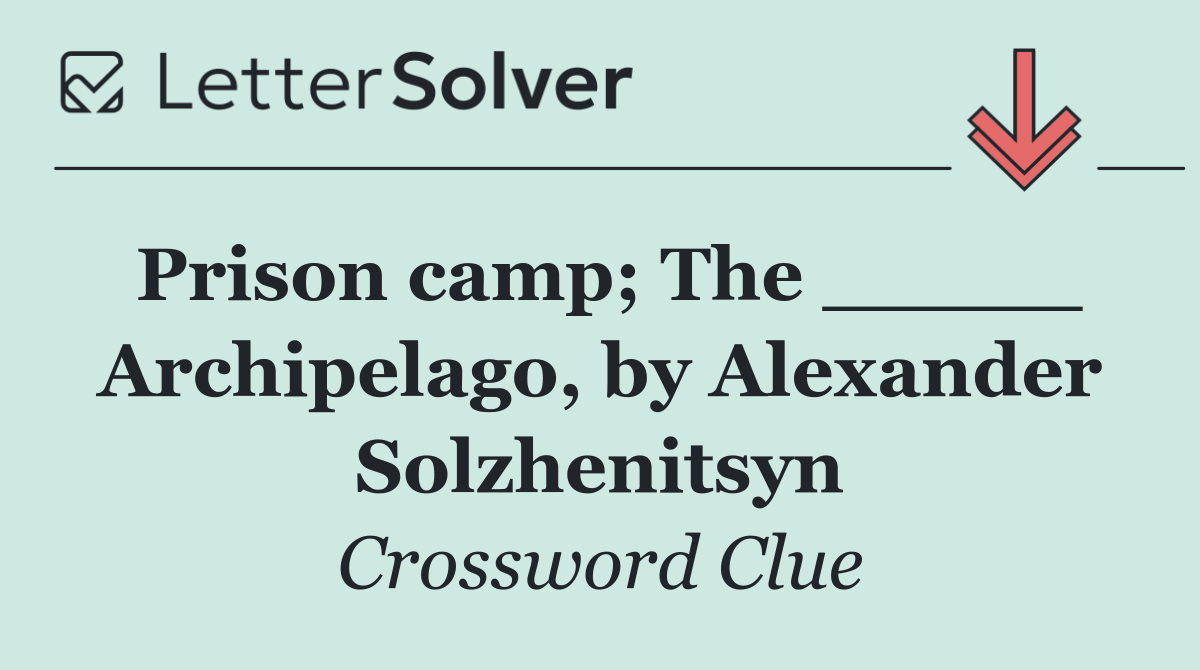 Prison camp; The _____ Archipelago, by Alexander Solzhenitsyn