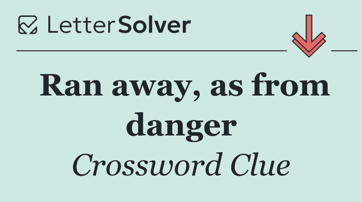 Ran away, as from danger