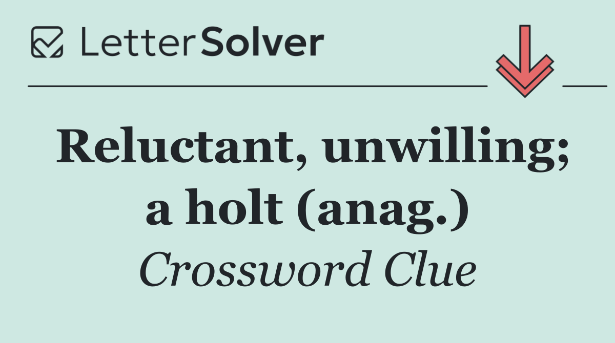 Reluctant, unwilling; a holt (anag.)