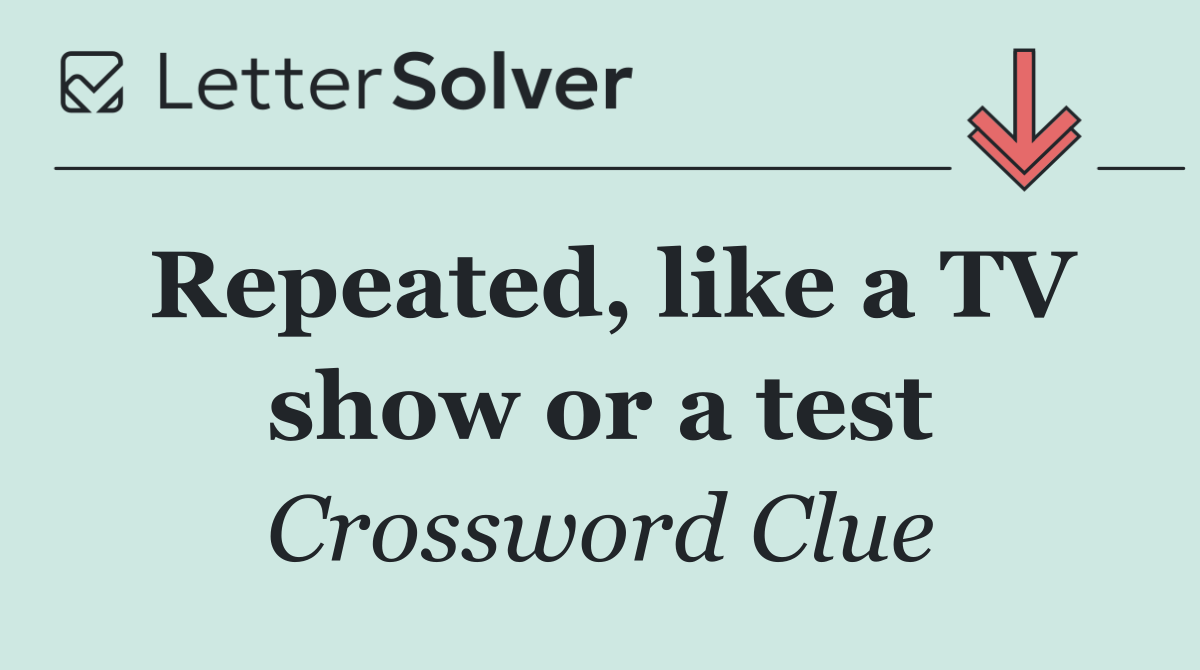 Repeated, like a TV show or a test