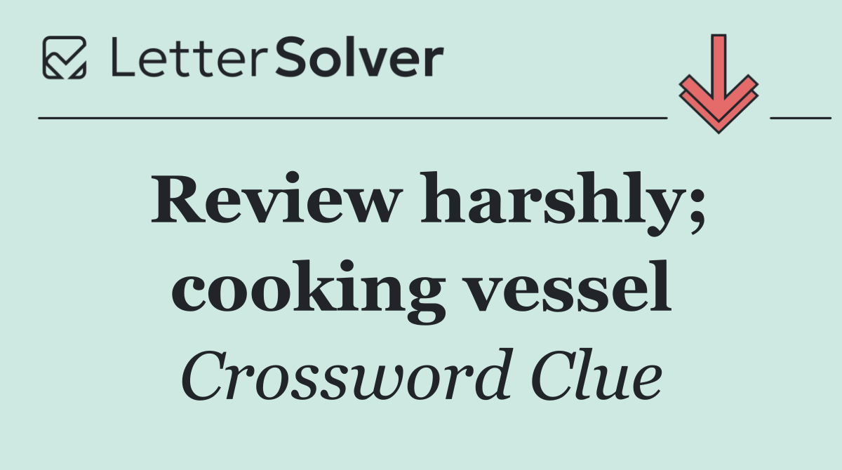 Review harshly; cooking vessel