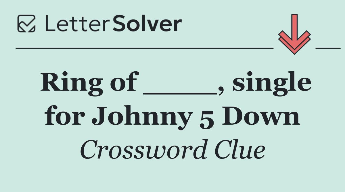 Ring of ____, single for Johnny 5 Down