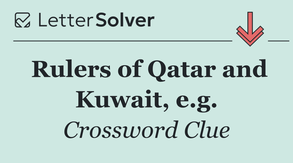 Rulers of Qatar and Kuwait, e.g.