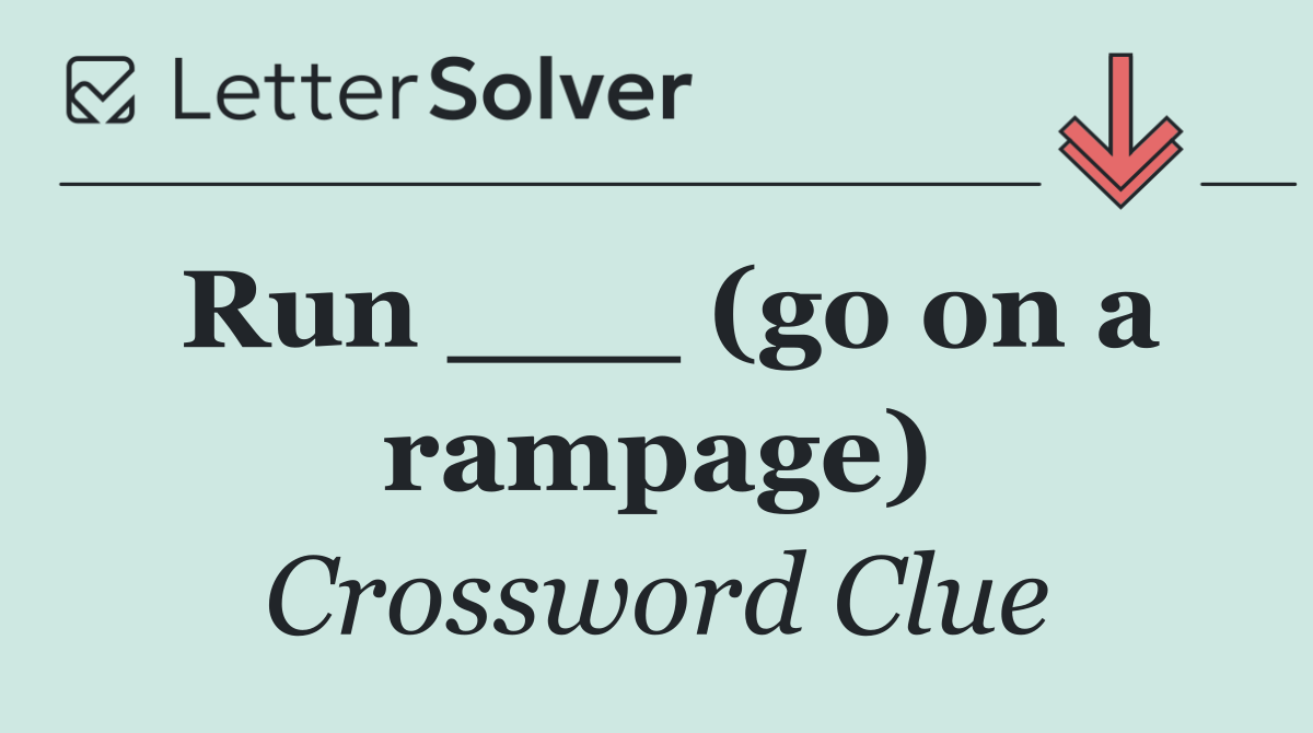 Run ___ (go on a rampage)