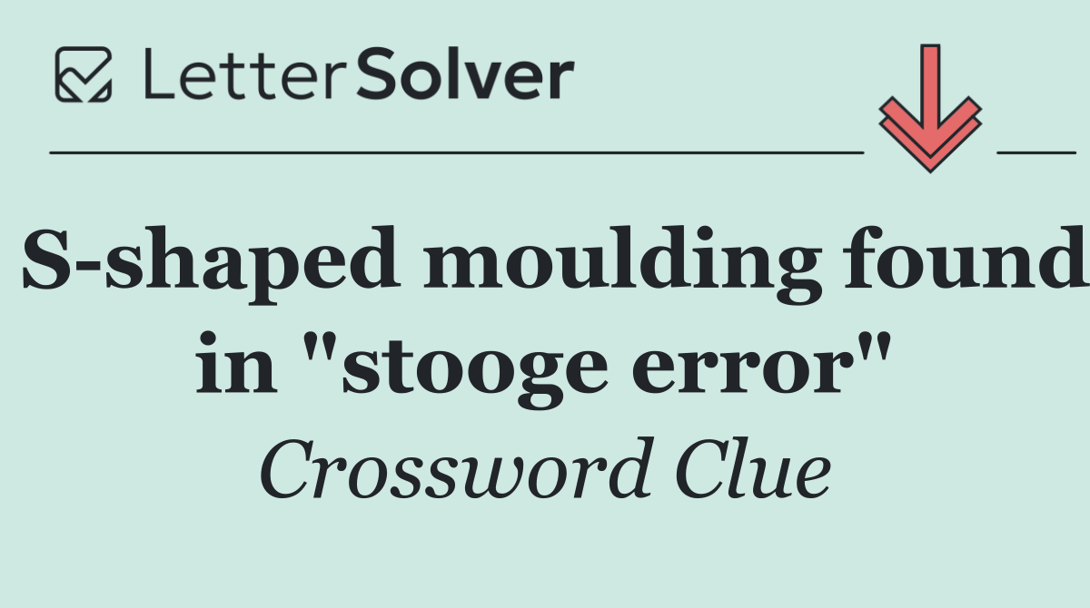 S shaped moulding found in "stooge error"