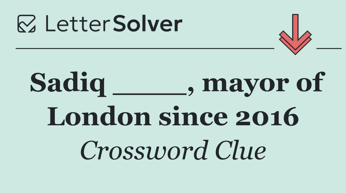 Sadiq ____, mayor of London since 2016