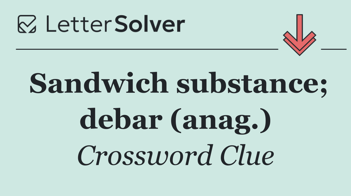 Sandwich substance; debar (anag.)