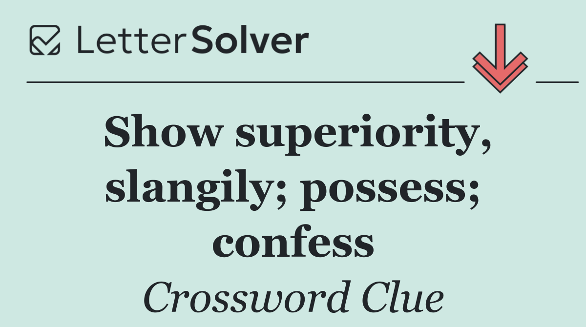 Show superiority, slangily; possess; confess