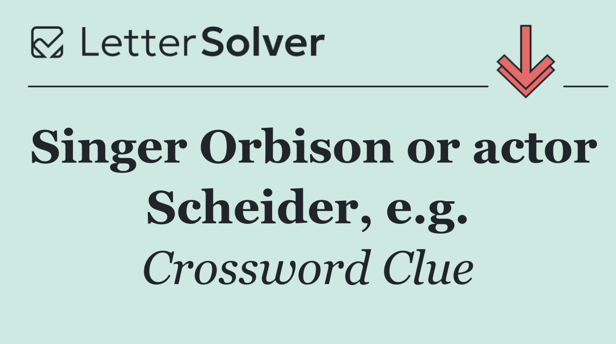 Singer Orbison or actor Scheider, e.g.