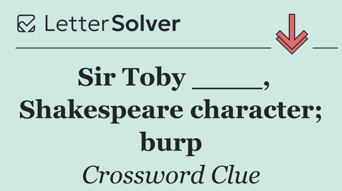 Sir Toby ____, Shakespeare character; burp