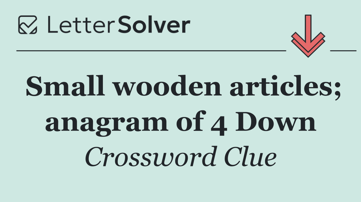Small wooden articles; anagram of 4 Down