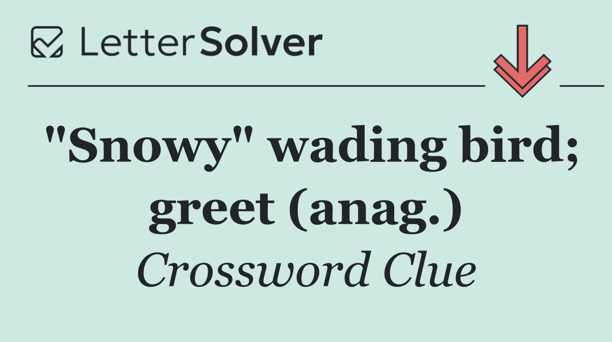 "Snowy" wading bird; greet (anag.)