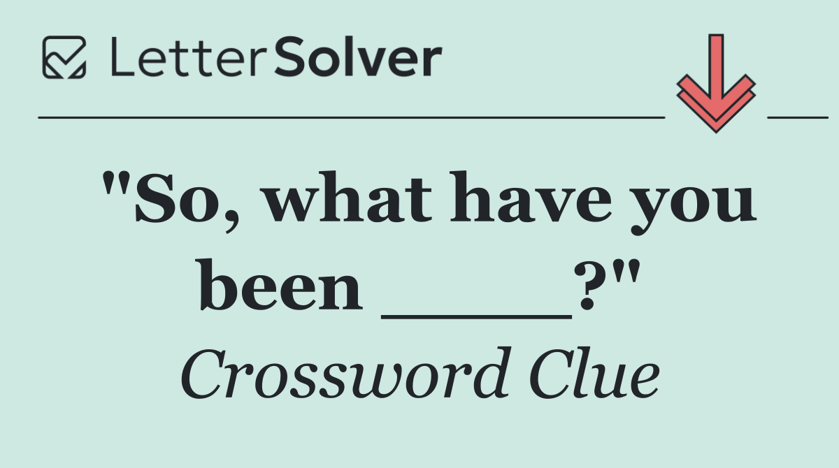 "So, what have you been ____?"