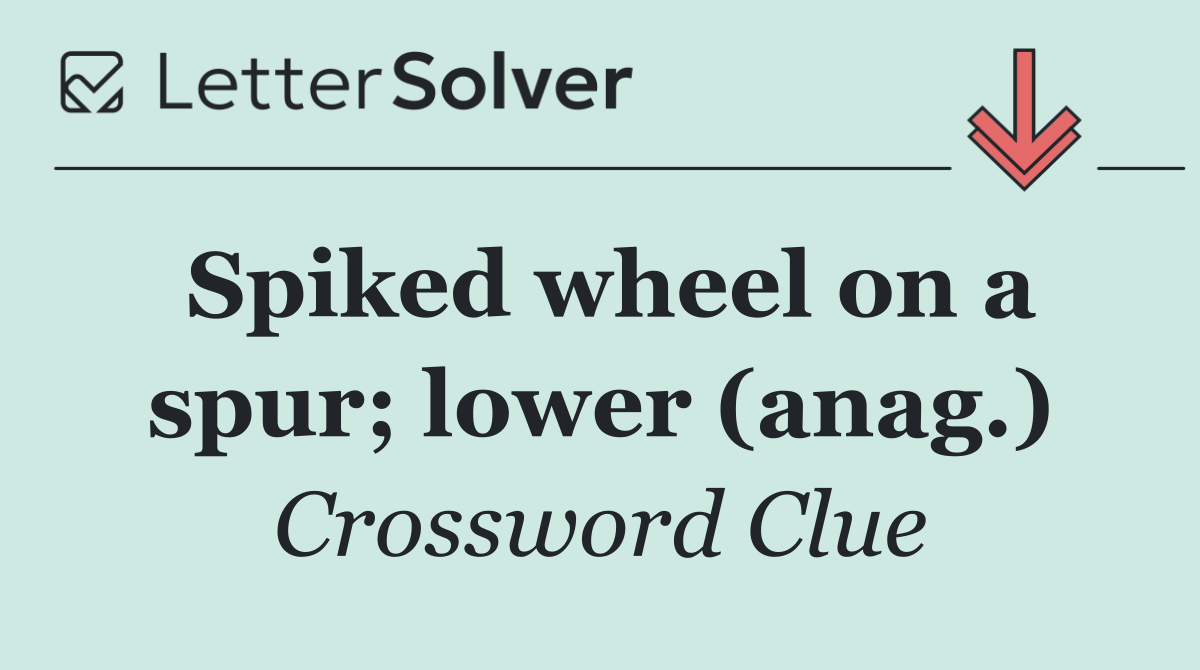 Spiked wheel on a spur; lower (anag.)