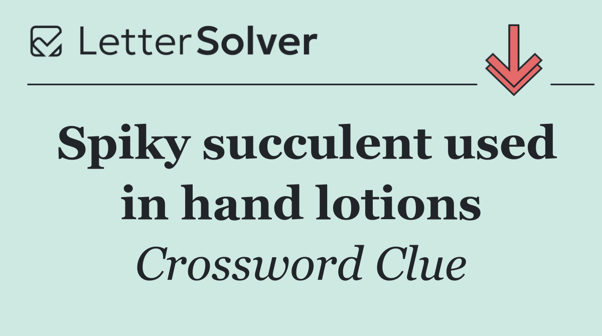 Spiky succulent used in hand lotions