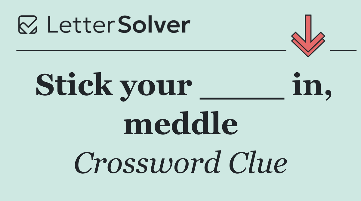 Stick your ____ in, meddle