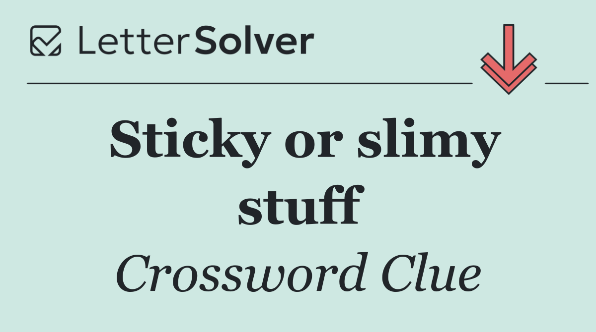 Sticky or slimy stuff