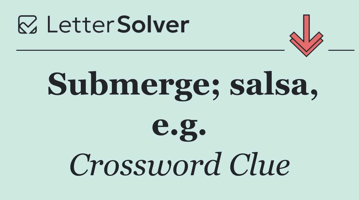 Submerge; salsa, e.g.