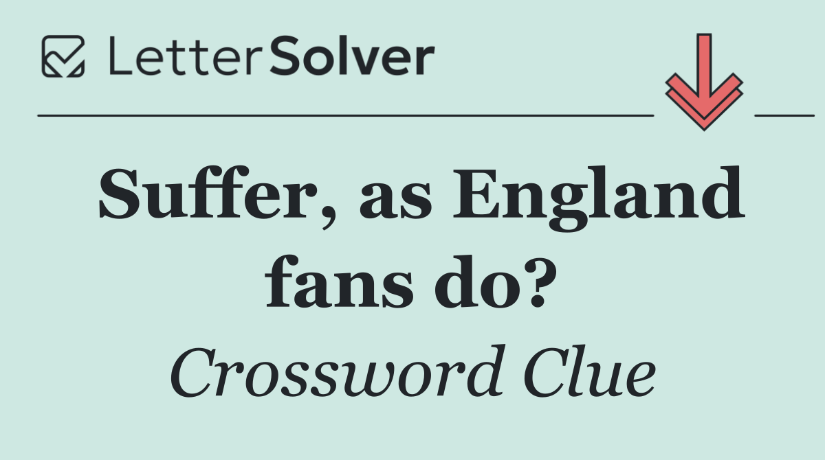 Suffer, as England fans do?