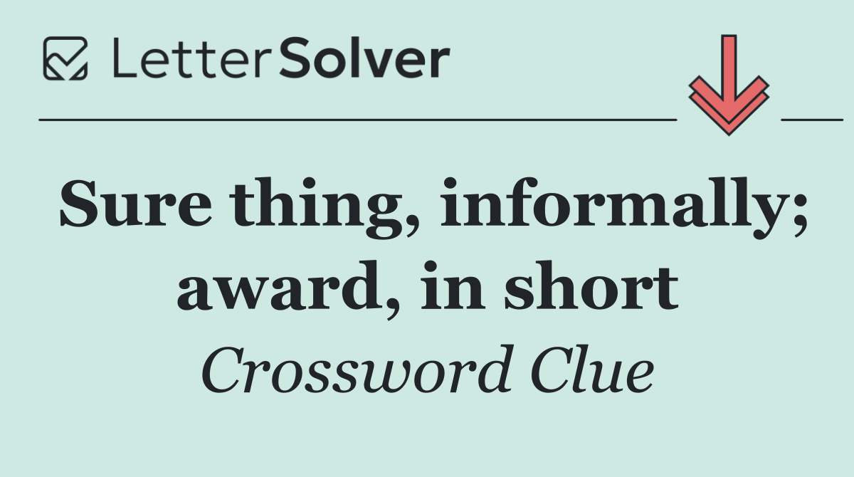 Sure thing, informally; award, in short
