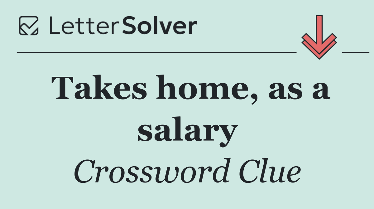 Takes home, as a salary