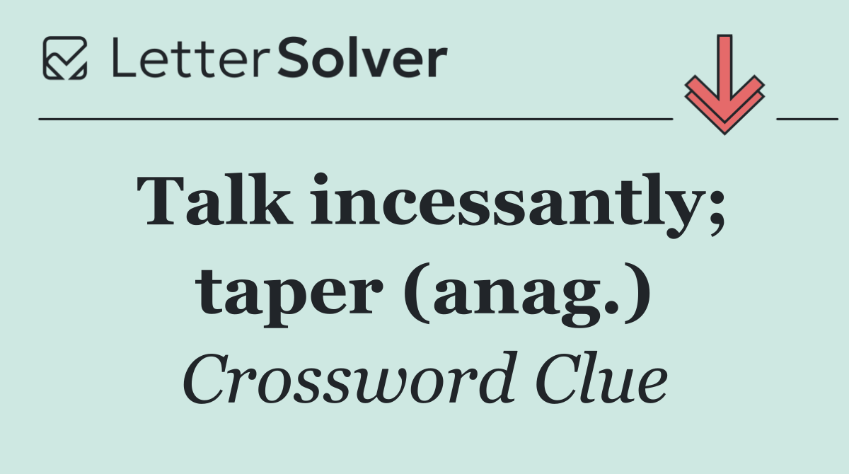 Talk incessantly; taper (anag.)