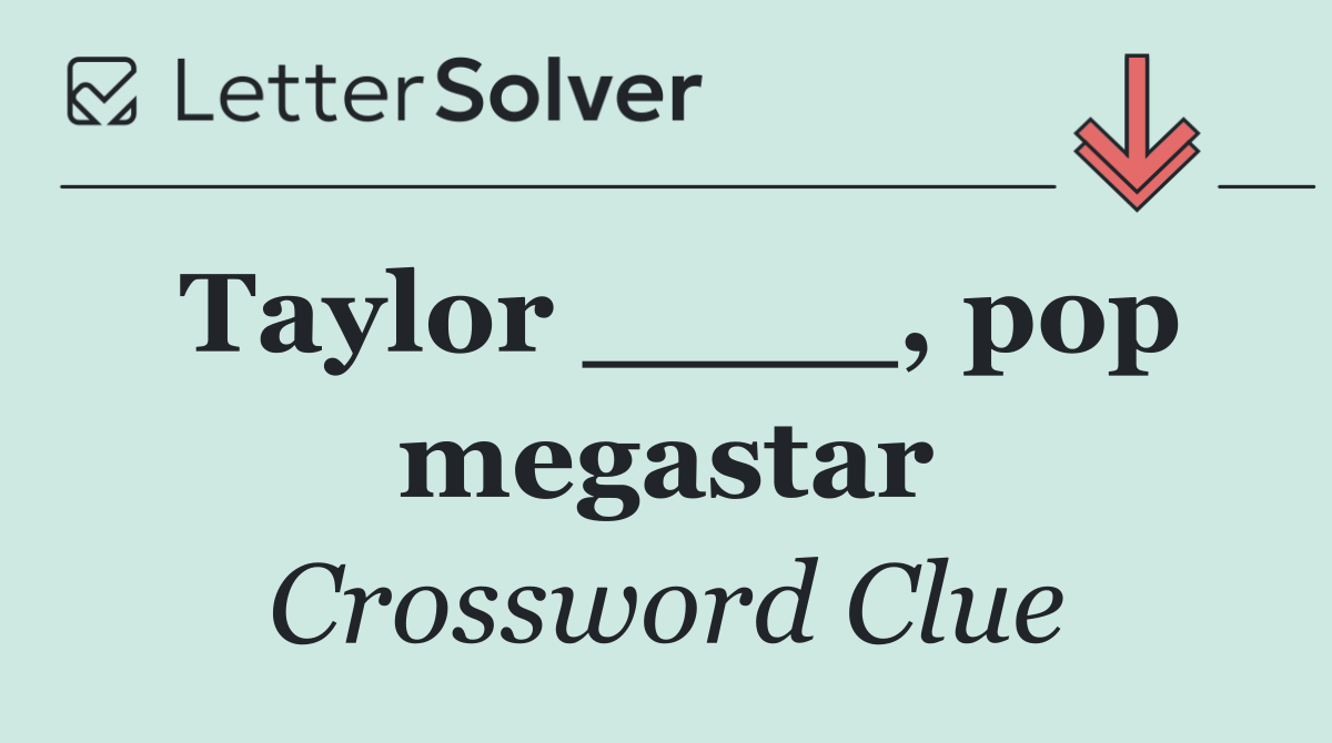 Taylor ____, pop megastar