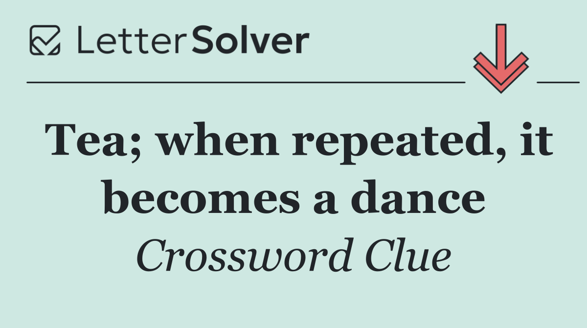 Tea; when repeated, it becomes a dance