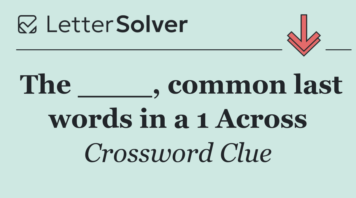 The ____, common last words in a 1 Across