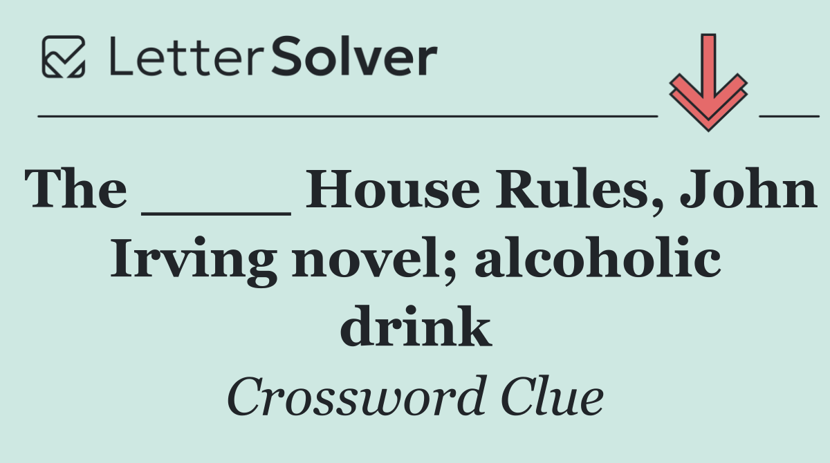 The ____ House Rules, John Irving novel; alcoholic drink