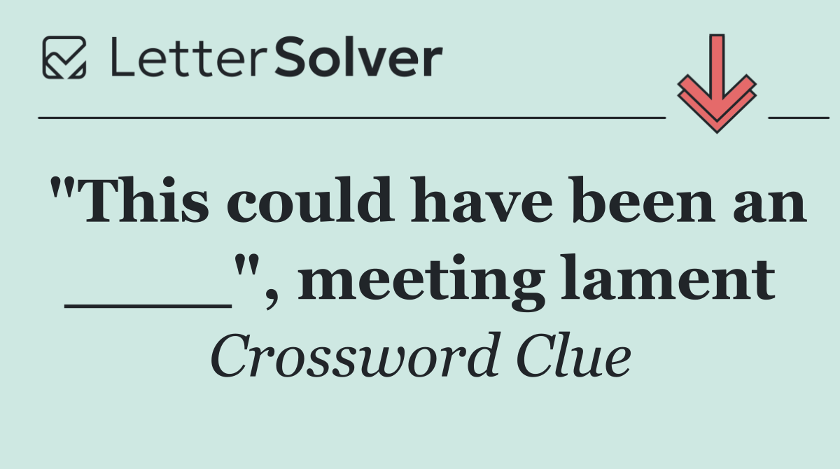 "This could have been an ____", meeting lament
