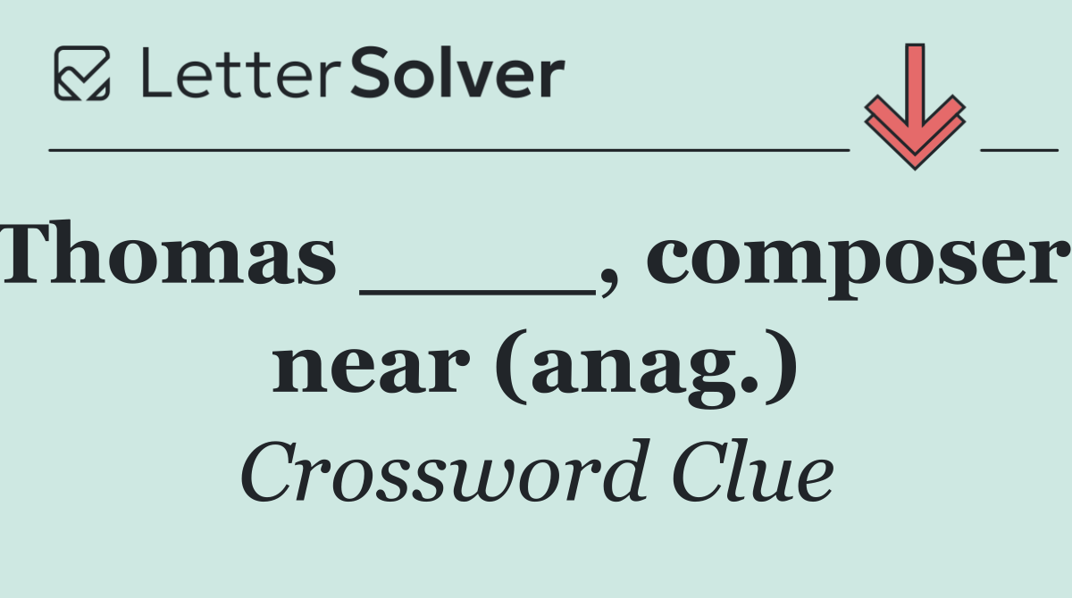 Thomas ____, composer; near (anag.)