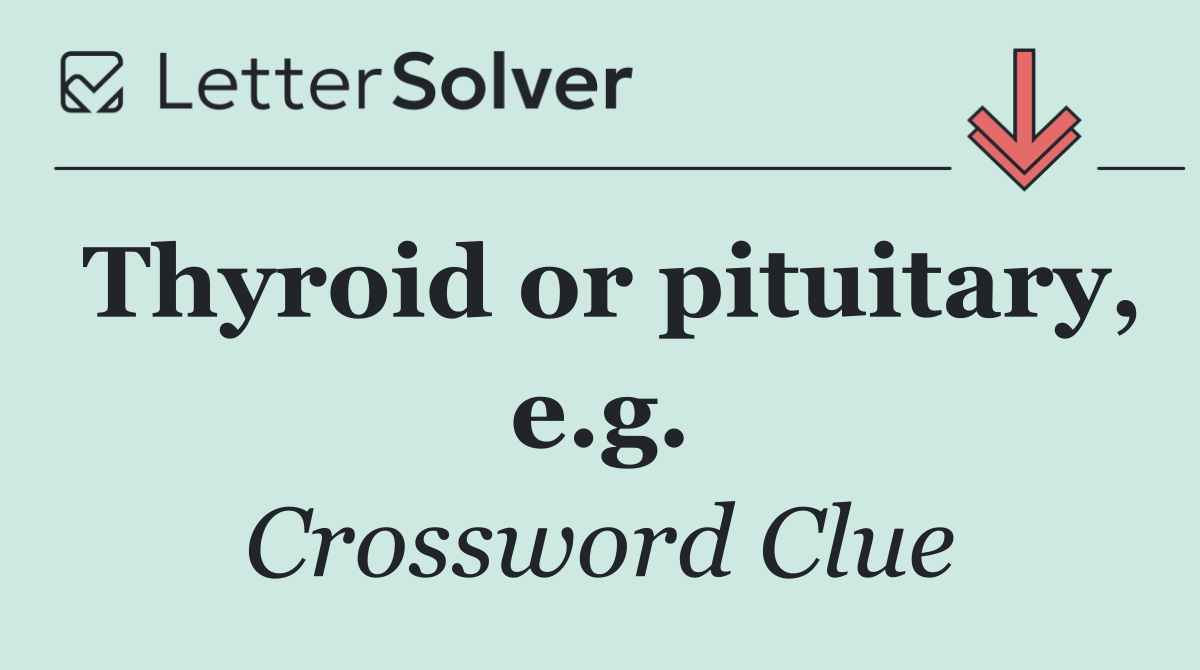 Thyroid or pituitary, e.g.