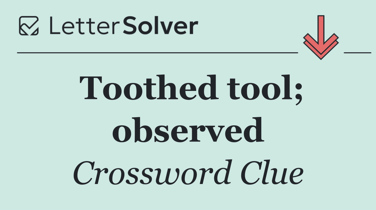 Toothed tool; observed