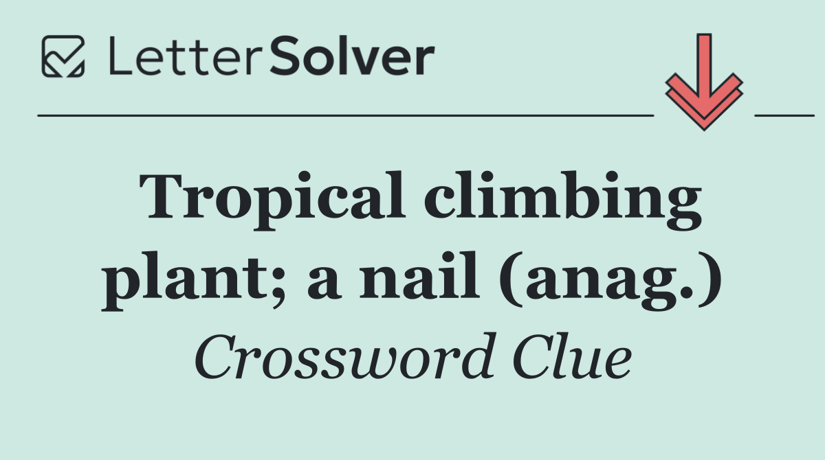 Tropical climbing plant; a nail (anag.)