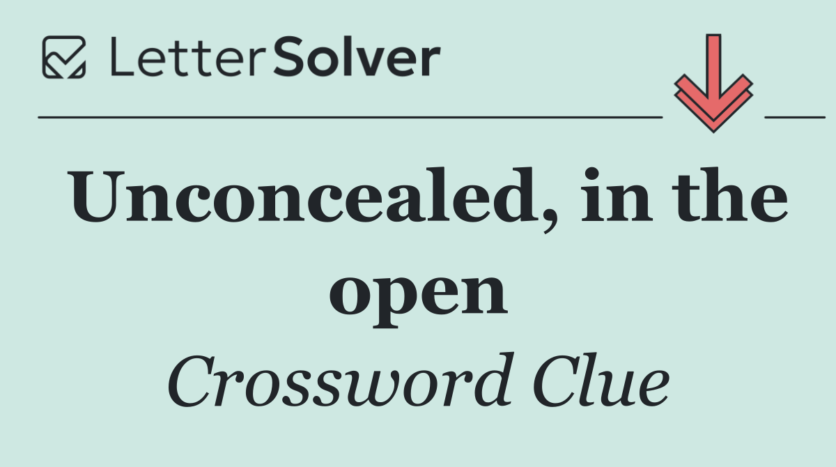 Unconcealed, in the open