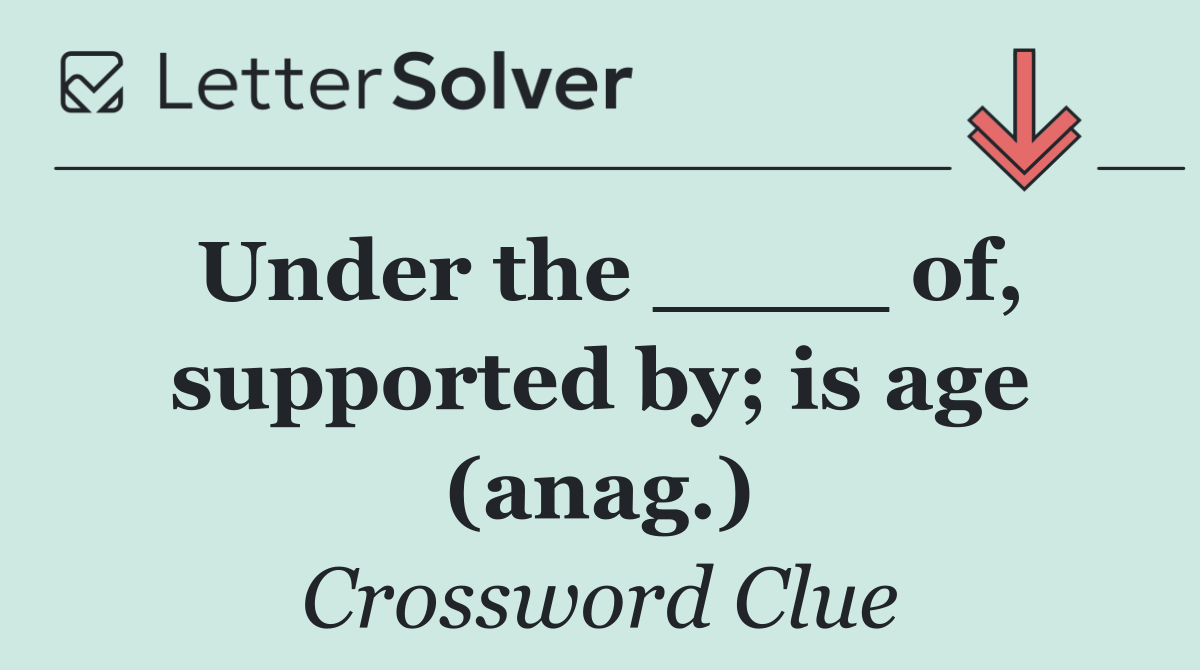 Under the ____ of, supported by; is age (anag.)