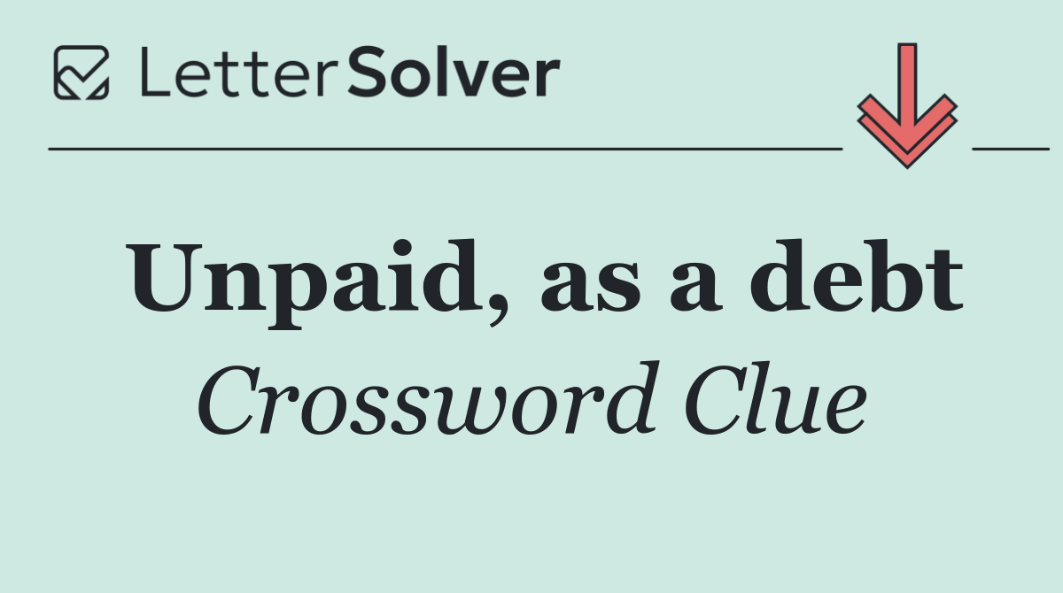 Unpaid, as a debt