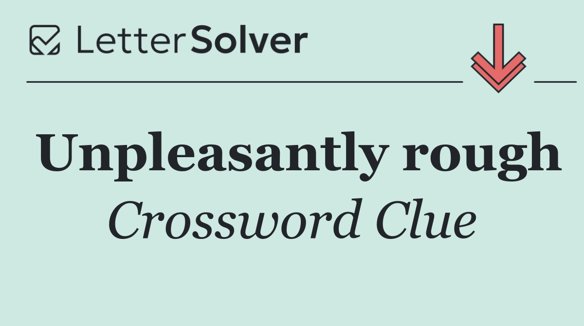 Unpleasantly rough