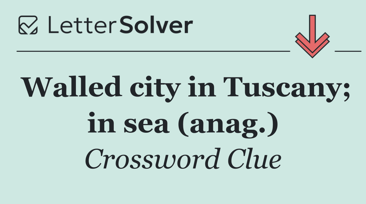 Walled city in Tuscany; in sea (anag.)