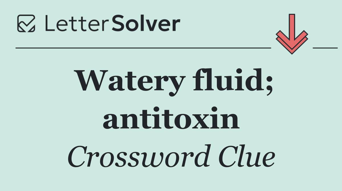 Watery fluid; antitoxin