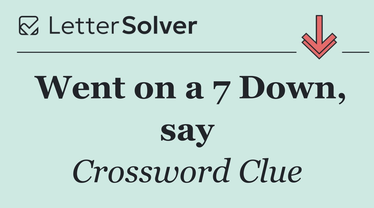Went on a 7 Down, say