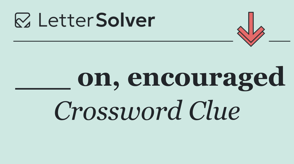 ___ on, encouraged