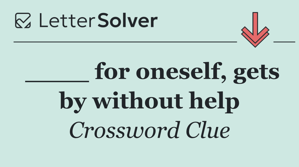 ____ for oneself, gets by without help