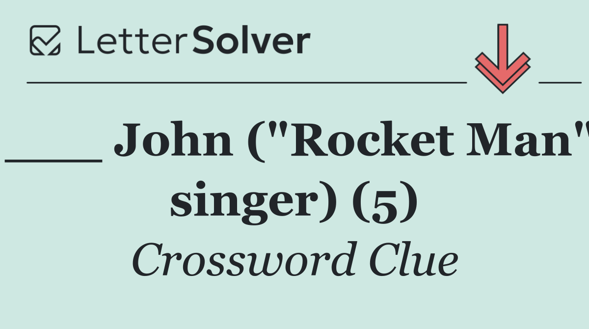 ___ John ("Rocket Man" singer) (5)